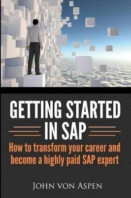 Getting Started in Sap How to Transform Your Career and Become a Highly Paid Sap Expert