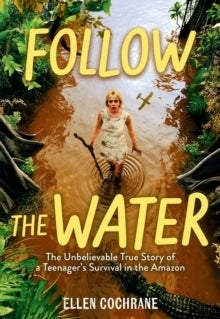 Follow the Water the Unbelievable True Story of a Teenagers Survival in the Amazon