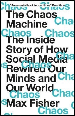 Chaos Machine the Inside Story of How Social Media Rewired Our Minds and Our World