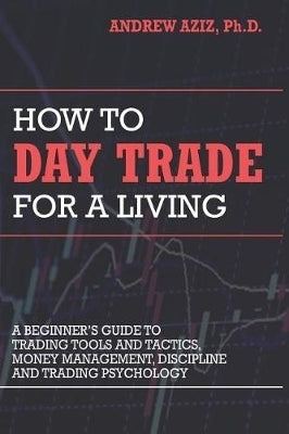 How to Day Trade for a Living a Beginners Guide to Trading Tools and Tactics Money Management Disci