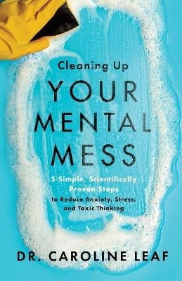 Cleaning Up Your Mental Mess 5 Simple Steps to Reduce Anxiety Stress and Toxic Thinking