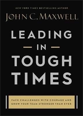 Leading in Tough Times Overcome Even the Greatest Challenges With Courage and Confidence