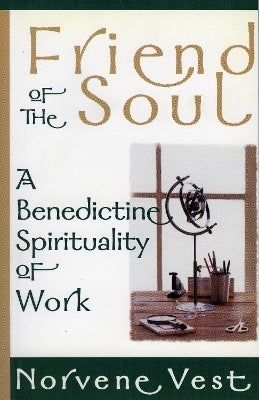 Friend of the Soul a Benedictine Spirituality of Work