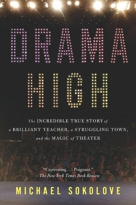 Drama High the Incredible True Story of a Brilliant Teacher a Struggling Town and the Magic of Thea