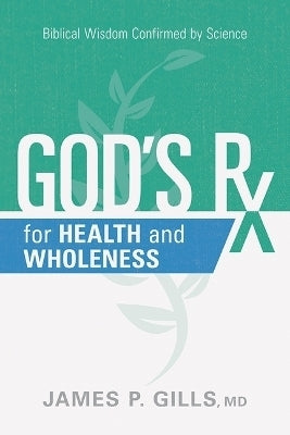 Gods Rx for Health and Wholeness Biblical Wisdom Confirmed by Science