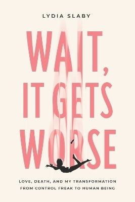 Wait It Gets Worse Love Death and My Transformation From Control Freak to Human Being