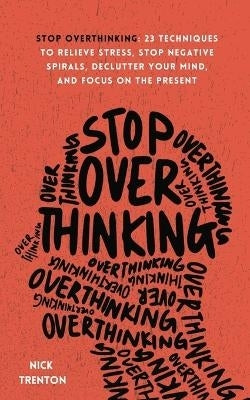 Stop Overthinking 23 Techniques to Relieve Stress Stop Negative Spirals Declutter Your Mind and Foc