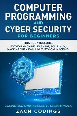 Computer Programming and Cyber Security for Beginners This Book Includes Python Machine Learning Sq