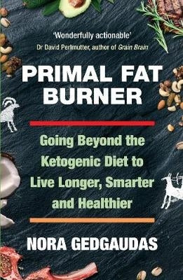Primal Fat Burner Going Beyond the Ketogenic Diet to Live Longer Smarter and Healthier