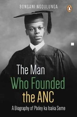 Man Who Founded the Anc a Biography of Pixley Ka Isaka Seme