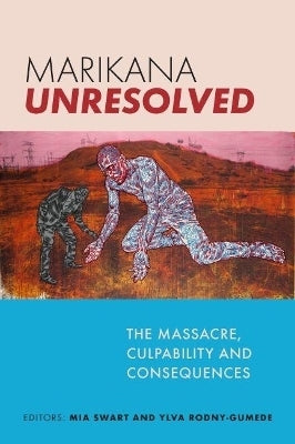 Marikana Unresolved the Massacre Culpability and Consequences