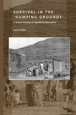 Survival in the Dumping Grounds a Social History of Apartheid Relocation