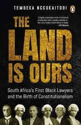 Land is Ours Black Lawyers and the Birth of Constitutionalism in SA