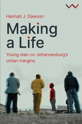 Making a Life Young Men on Johannesburgs Urban Margins