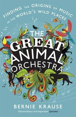 Great Animal Orchestra Finding the Origins of Music in the Worlds Wild Places