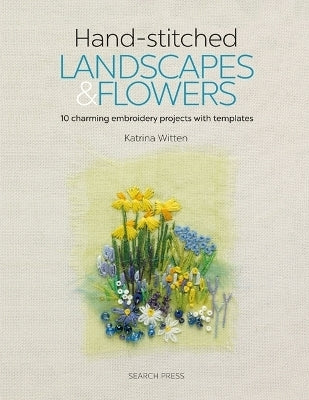 Hand Stitched Landscapes and Flowers 10 Charming Embroidery Projects With Templates