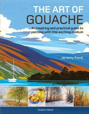 Art of Gouache an Inspiring and Practical Guide to Painting With This Exciting Medium