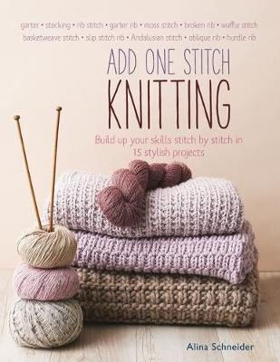 Add 1 Stitch Knitting Build Up Your Skills Stitch by Stitch in 15 Stylish Projects