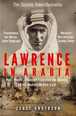 Lawrence in Arabia War Deceit Imperial Folly and the Making of the Modern Middle East