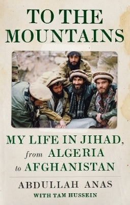 To the Mountains My Life in Jihad From Algeria to Afghanistan