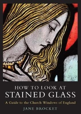 How to Look at Stained Glass a Guide to the Church Windows of England