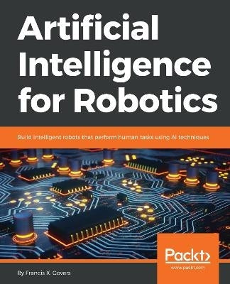 Artificial Intelligence for Robotics Build Intelligent Robots That Perform Human Tasks Using Ai Tec