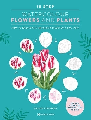 10 Step Watercolour Flowers and Plants Paint 25 Beautifully Detailed Flowers in 10 Easy Steps