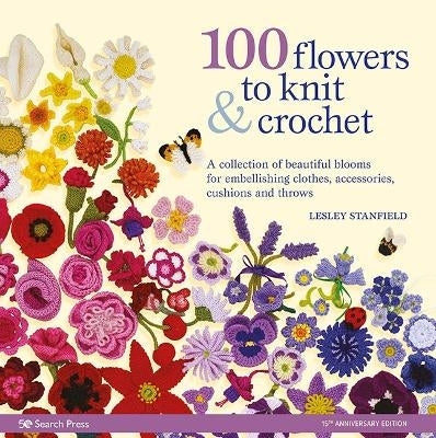 100 Flowers to Knit and Crochet a Collection of Beautiful Blooms for Embellishing Clothes Accessor
