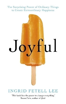 Joyful the Surprising Power of Ordinary Things to Create Extraordinary Happiness
