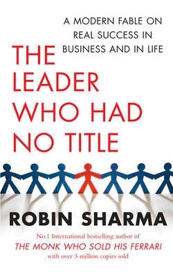 Leader Who Had No Title a Modern Fable on Real Success in Business and in Life