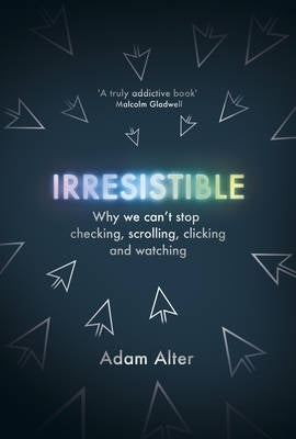 Irresistible Why We Cant Stop Checking Scrolling Clicking and Watching