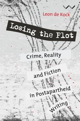 Losing the Plot Crime Reality and Fiction in Postapartheid Writing