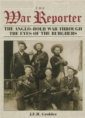 War Reporter the Anglo Boer War Through the Eyes of the Burghers