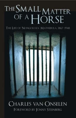 Small Matter of a Horse the Life of Nongoloza Mathebula 1867-1948