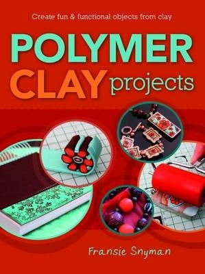 Polymer Clay Projects Create Fun and Functional Objects With Clay