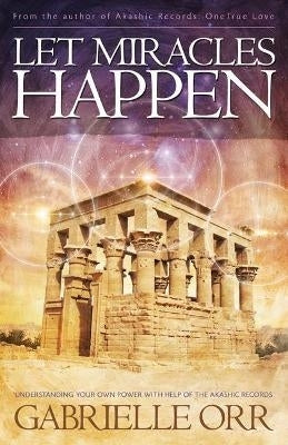 Let Miracles Happen Understanding Your Own Power With Help of the Akashic Records