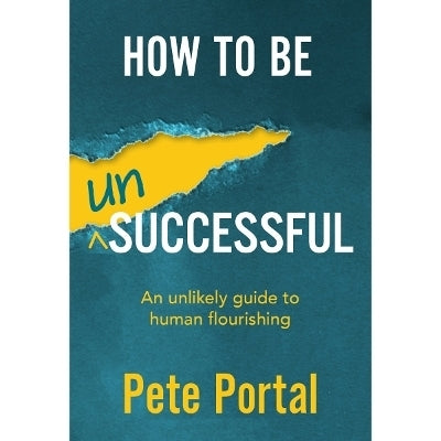 How to Be Un Successful an Unlikely Guide to Human Flourishing