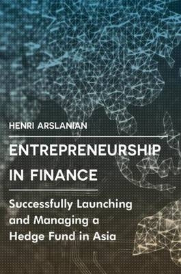 Entrepreneurship in Finance Successfully Launching and Managing a Hedge Fund in Asia