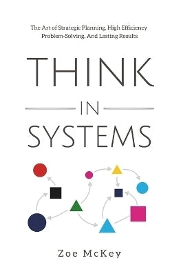 Think in Systems the Art of Strategic Planning Effective Problem Solving and Lasting Results