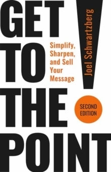 Get to the Point Simplify Sharpen and Sell Your Message