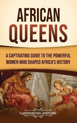 African Queens a Captivating Guide to the Powerful Women Who Shaped Africas History
