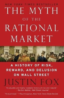 Myth of the Rational Market a History of Risk Reward and Delusion on Wall Street