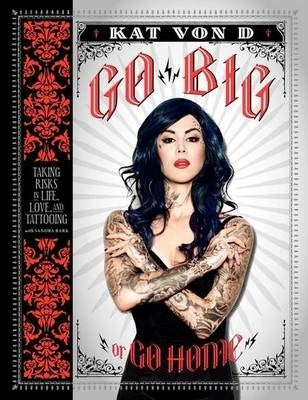Go Big or Go Home Taking Risks in Life Love and Tattooing (H/C)