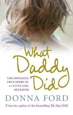 What Daddy Did the Shocking True Story of a Little Girl Betrayed