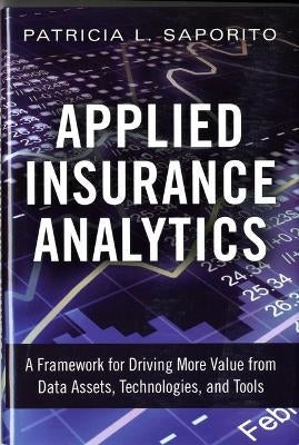 Applied Insurance Analytics a Framework for Driving More Value From Data Assets Technologies and To