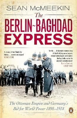 Berlin Baghdad Express the Ottoman Empire and Germanys Bid for World Power (1898-1918)