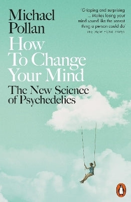 How to Change Your Mind the New Science of Psychedelics