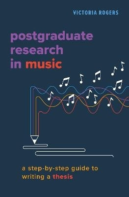 Postgraduate Research in Music a Step by Step Guide to Writing a Thesis