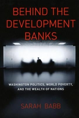 Behind the Development Banks Washington Politics World Poverty and the Wealth of Nations (H/C)