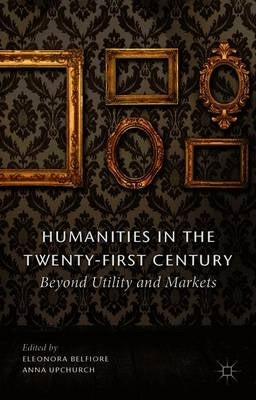Humanities in the Twenty First Century Beyond Utility and Markets